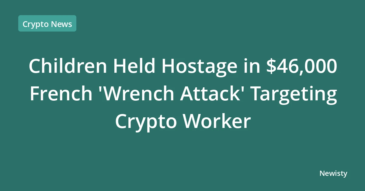 Children Held Hostage in $46,000 French 'Wrench Attack' Targeting Crypto Worker