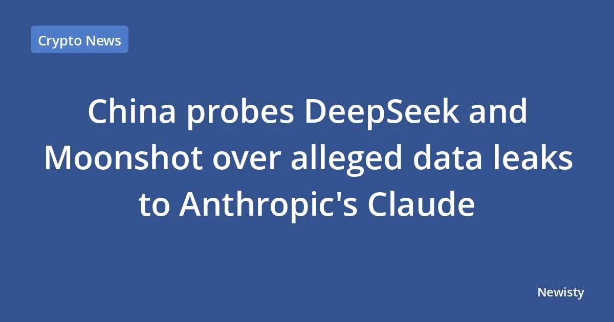 China probes DeepSeek and Moonshot over alleged data leaks to Anthropic's Claude