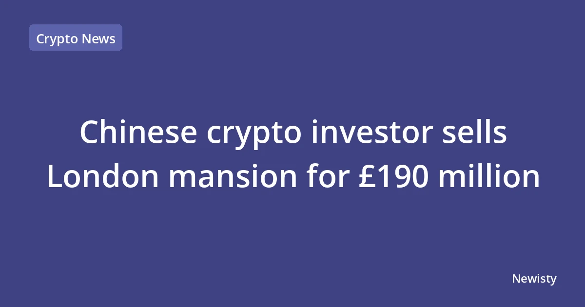 Chinese crypto investor sells London mansion for £190 million