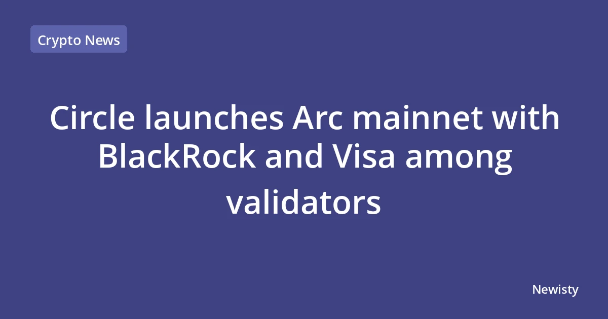 Circle launches Arc mainnet with BlackRock and Visa among validators