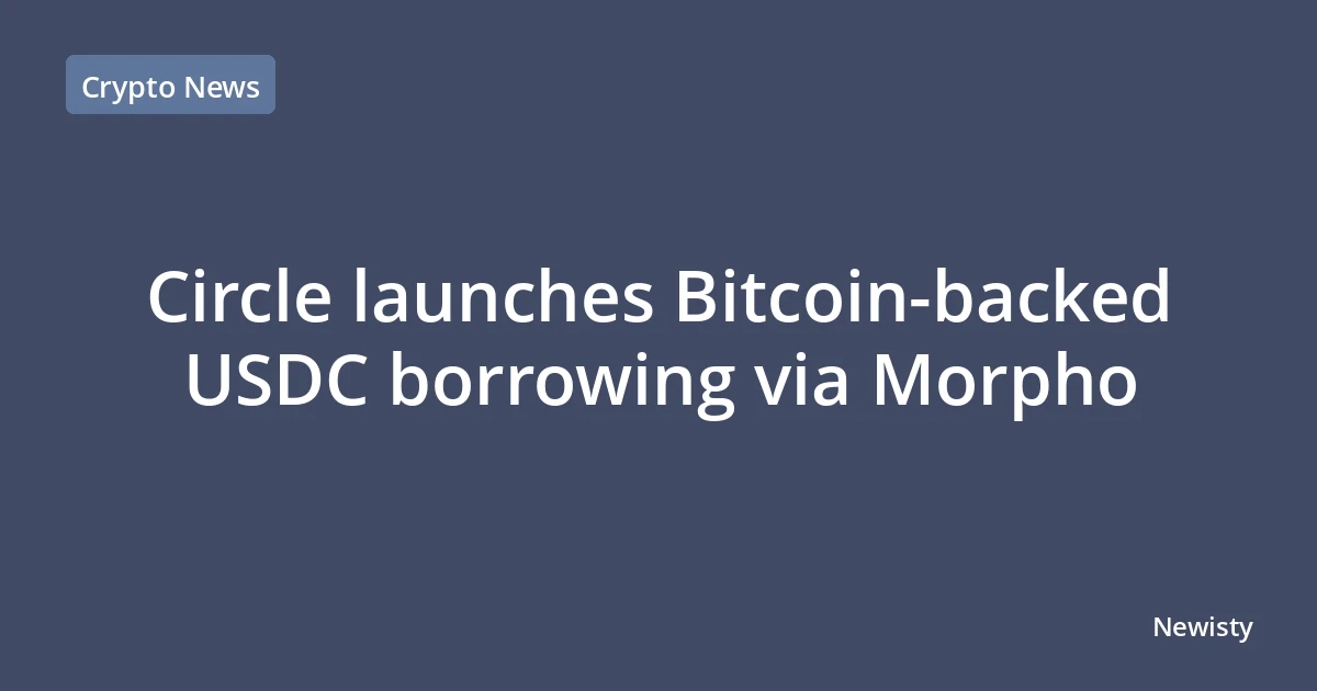 Circle launches Bitcoin-backed USDC borrowing via Morpho