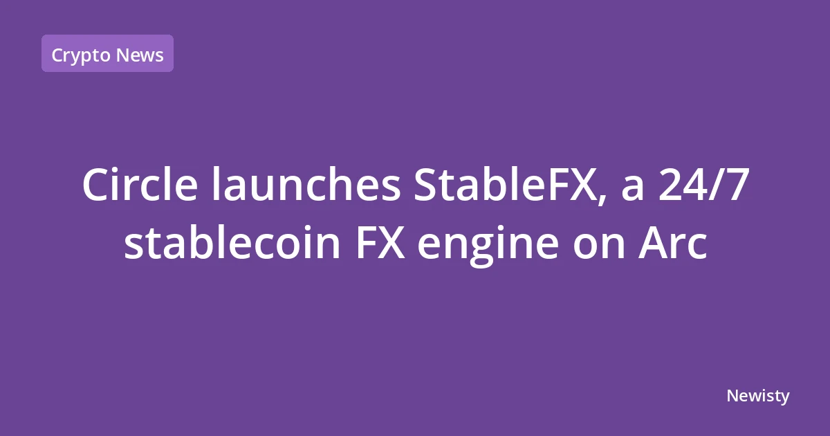 Circle launches StableFX, a 24/7 stablecoin FX engine on Arc