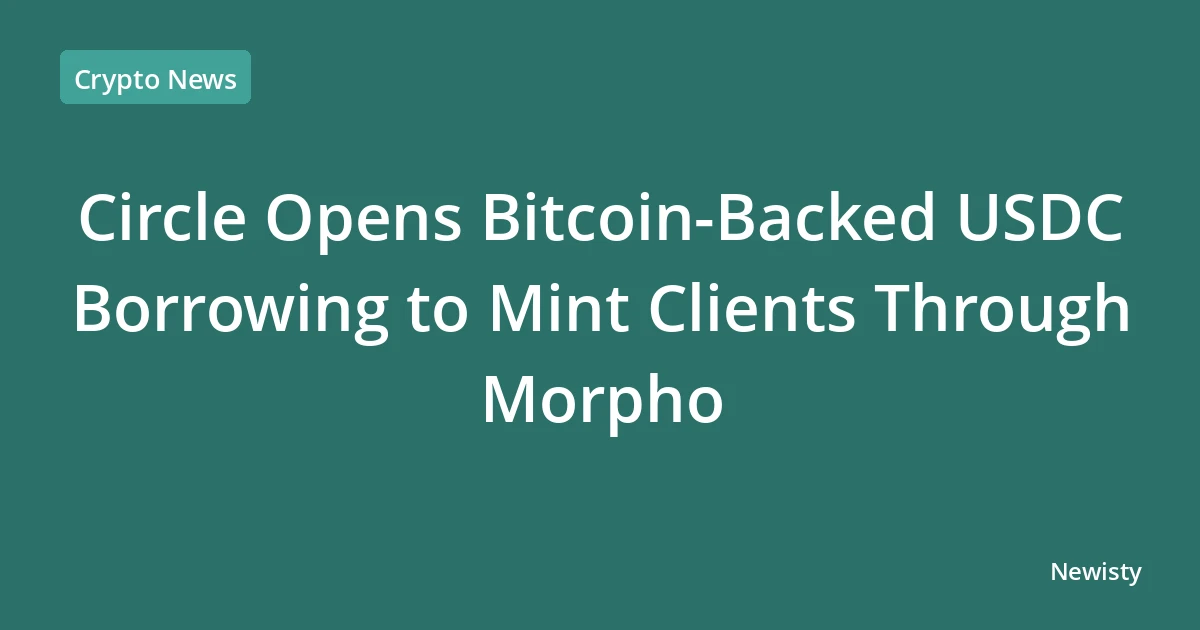 Circle Opens Bitcoin-Backed USDC Borrowing to Mint Clients Through Morpho
