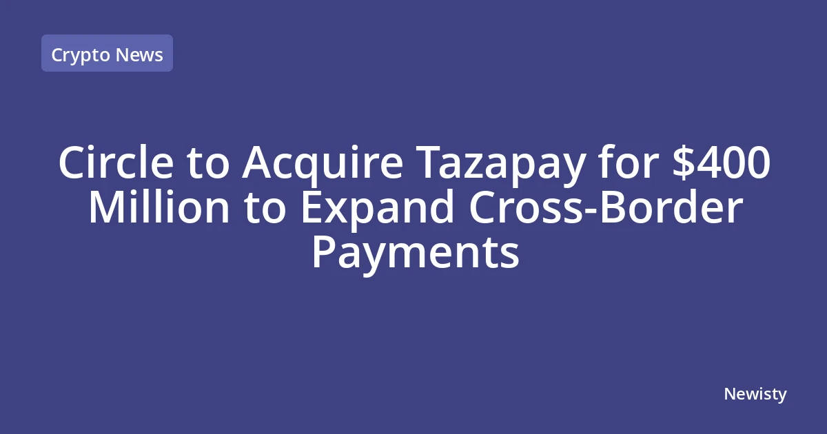 Circle to Acquire Tazapay for $400 Million to Expand Cross-Border Payments