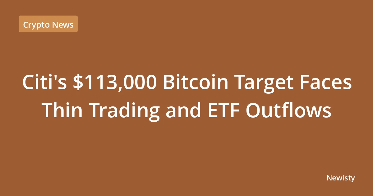 Citi's $113,000 Bitcoin Target Faces Thin Trading and ETF Outflows