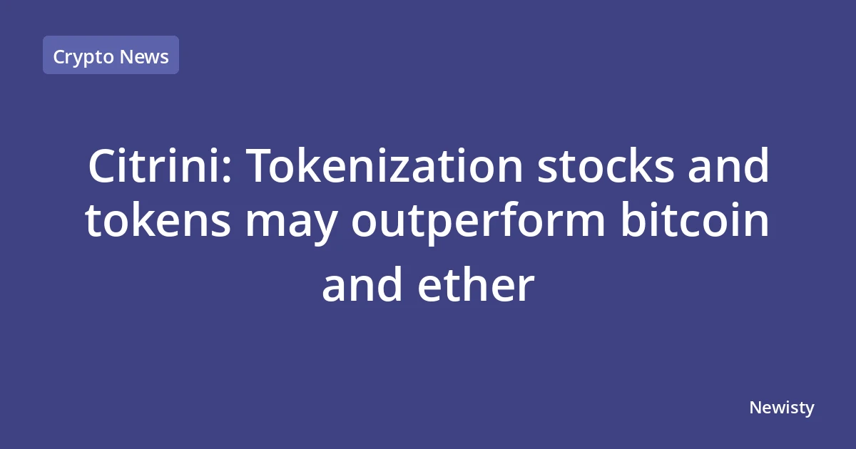 Citrini: Tokenization stocks and tokens may outperform bitcoin and ether