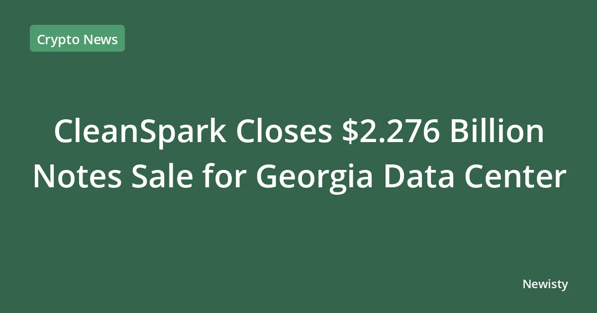 CleanSpark Closes $2.276 Billion Notes Sale for Georgia Data Center