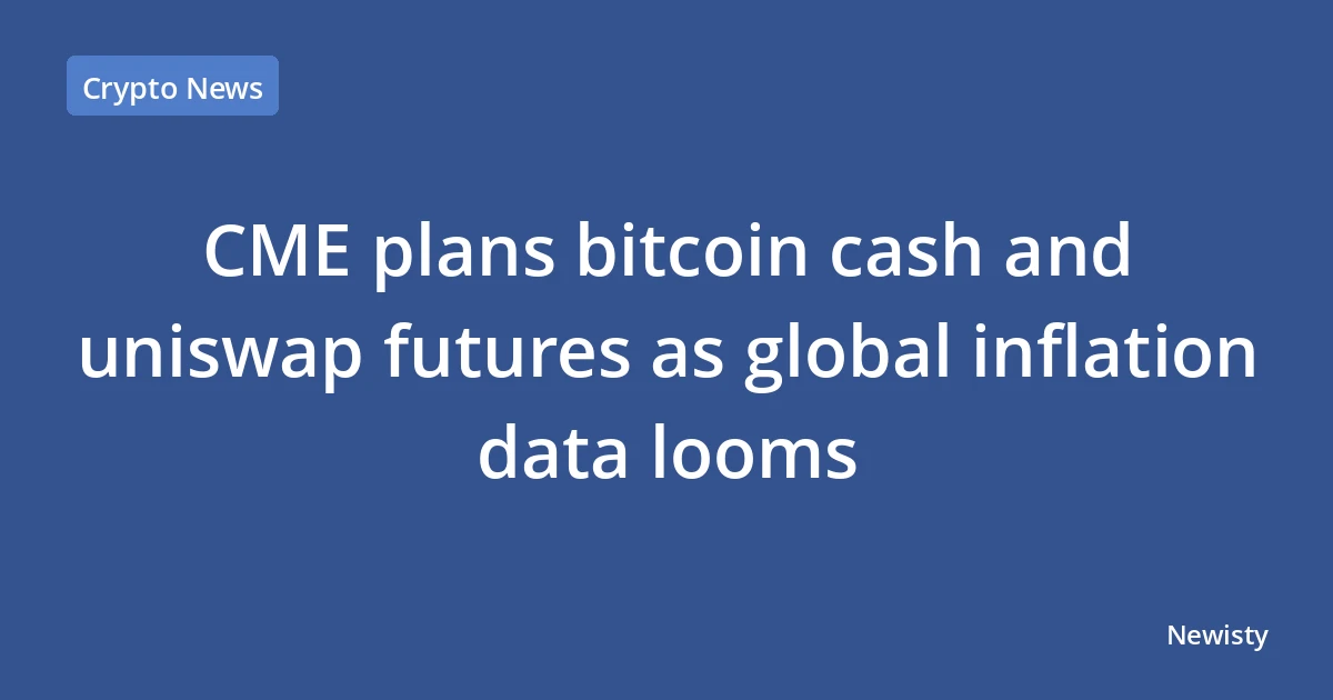 CME plans bitcoin cash and uniswap futures as global inflation data looms