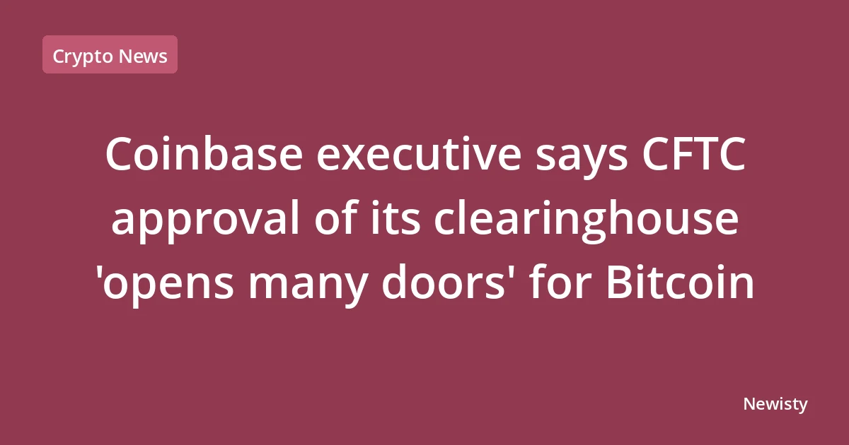 Coinbase executive says CFTC approval of its clearinghouse 'opens many doors' for Bitcoin