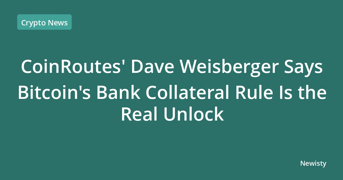 CoinRoutes' Dave Weisberger Says Bitcoin's Bank Collateral Rule Is the Real Unlock