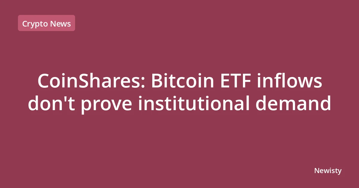 CoinShares: Bitcoin ETF inflows don't prove institutional demand