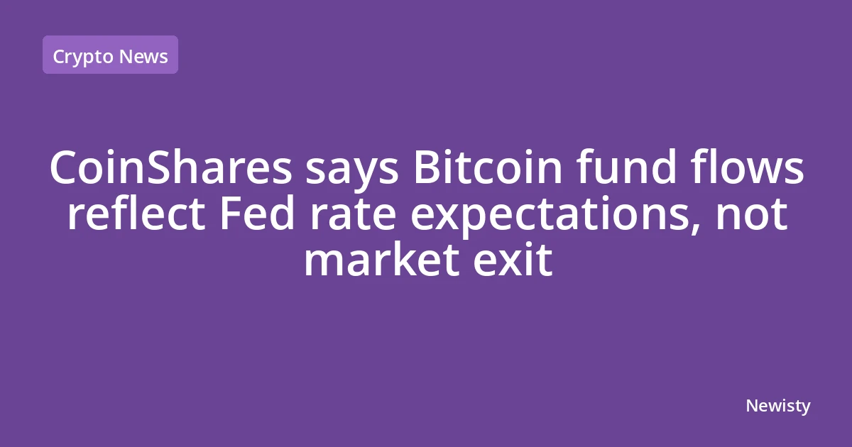 CoinShares says Bitcoin fund flows reflect Fed rate expectations, not market exit
