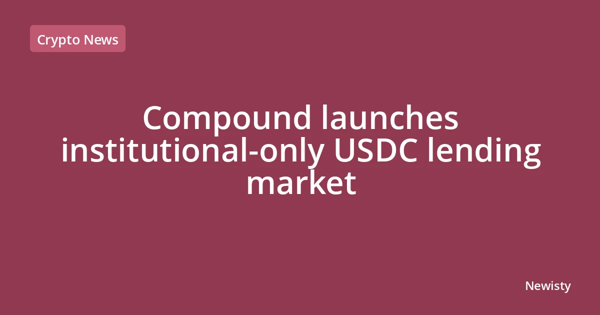 Compound launches institutional-only USDC lending market