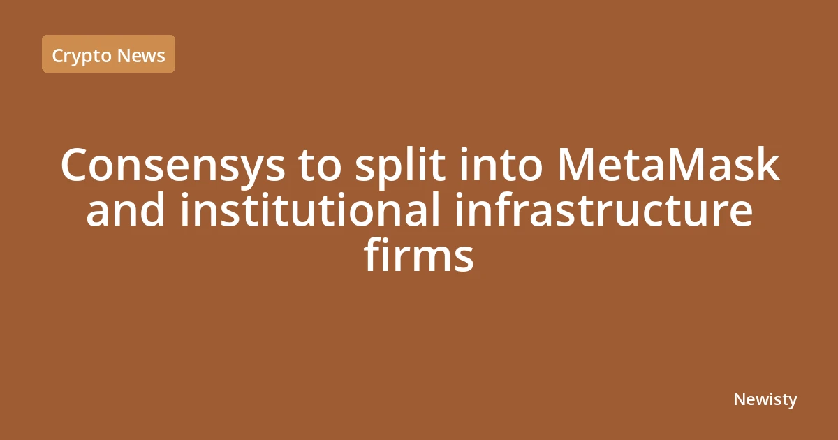 Consensys to split into MetaMask and institutional infrastructure firms