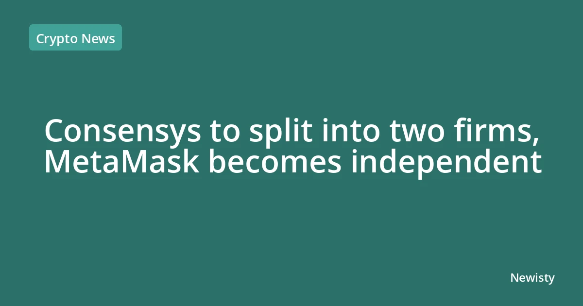 Consensys to split into two firms, MetaMask becomes independent