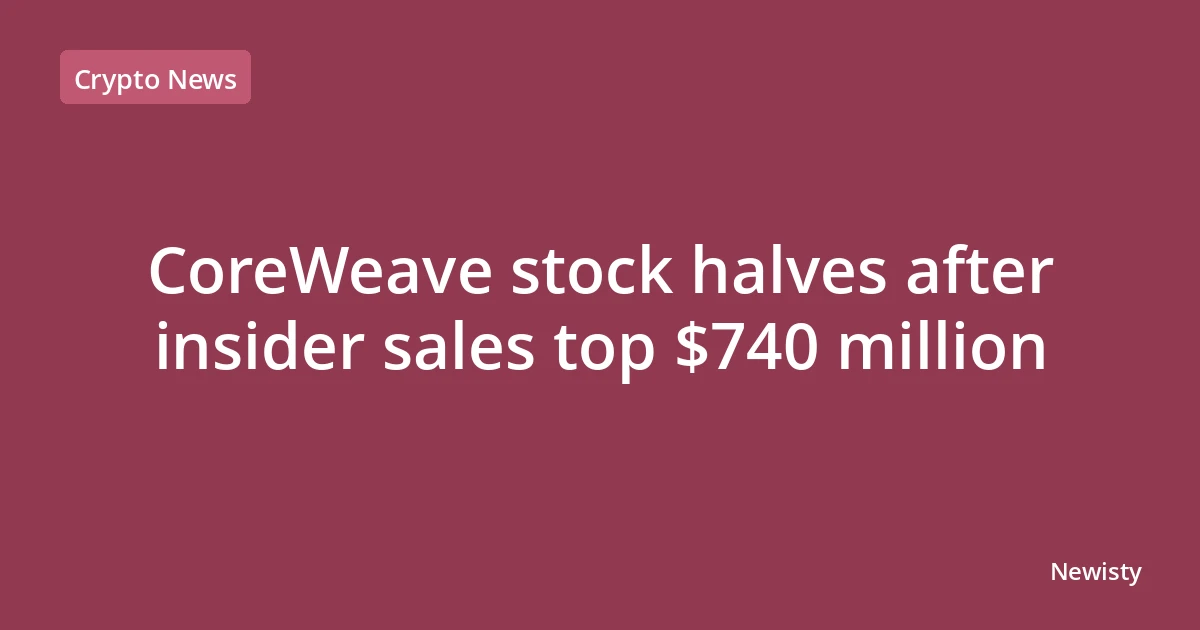 CoreWeave stock halves after insider sales top $740 million
