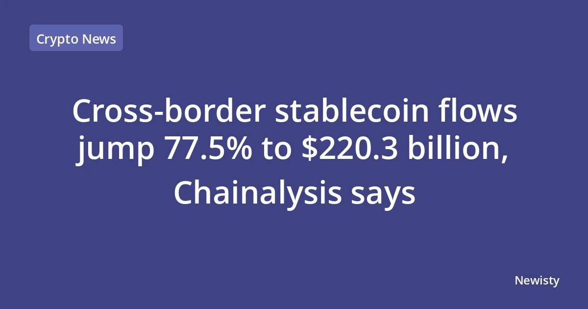 Cross-border stablecoin flows jump 77.5% to $220.3 billion, Chainalysis says