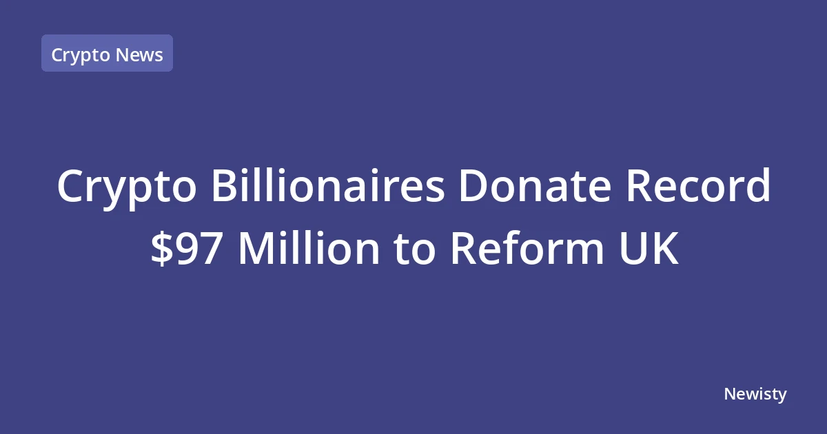 Crypto Billionaires Donate Record $97 Million to Reform UK