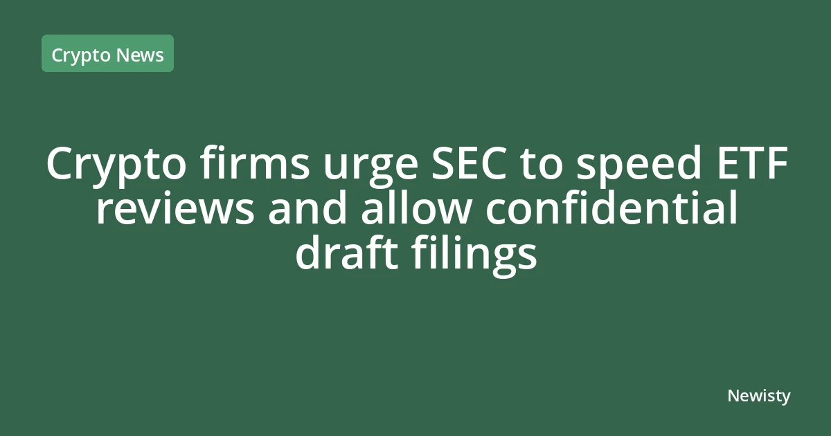 Crypto firms urge SEC to speed ETF reviews and allow confidential draft filings