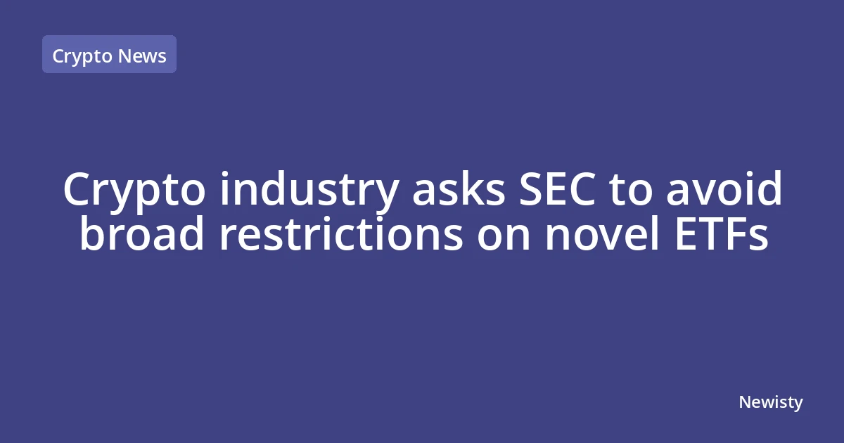 Crypto industry asks SEC to avoid broad restrictions on novel ETFs