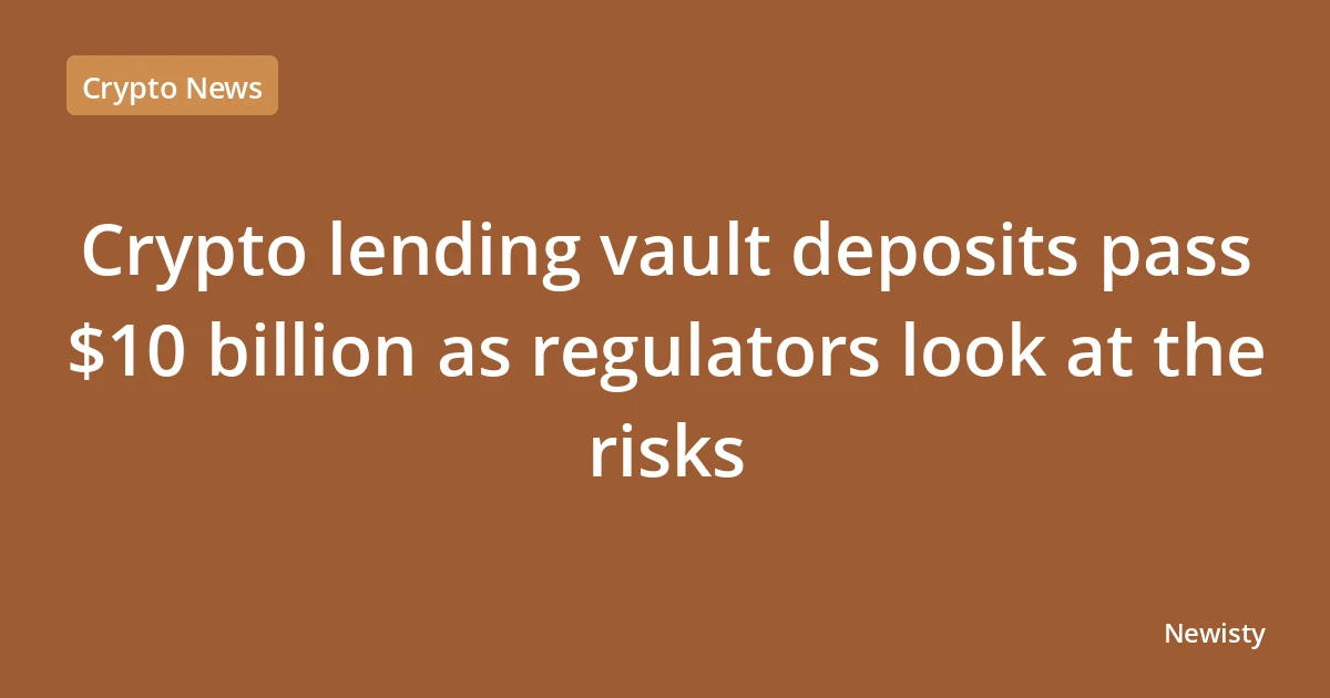 Crypto lending vault deposits pass $10 billion as regulators look at the risks