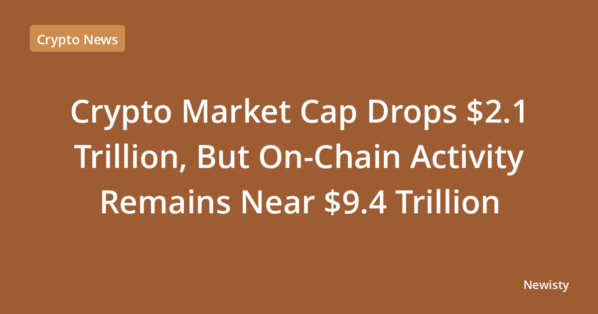 Crypto Market Cap Drops $2.1 Trillion, But On-Chain Activity Remains Near $9.4 Trillion