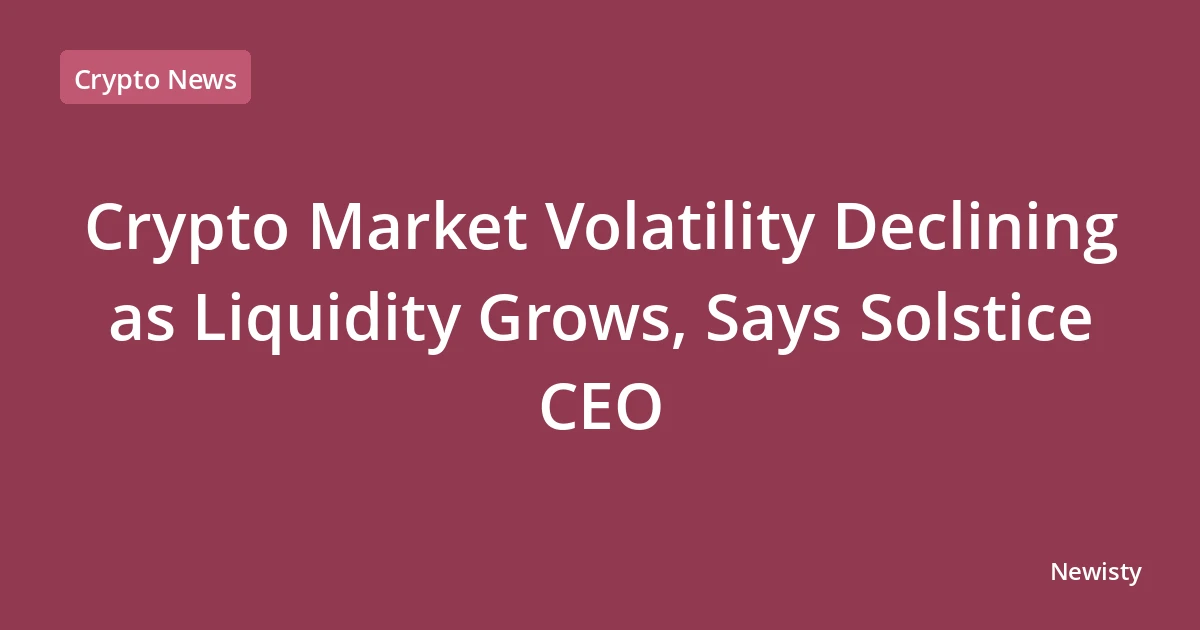 Crypto Market Volatility Declining as Liquidity Grows, Says Solstice CEO