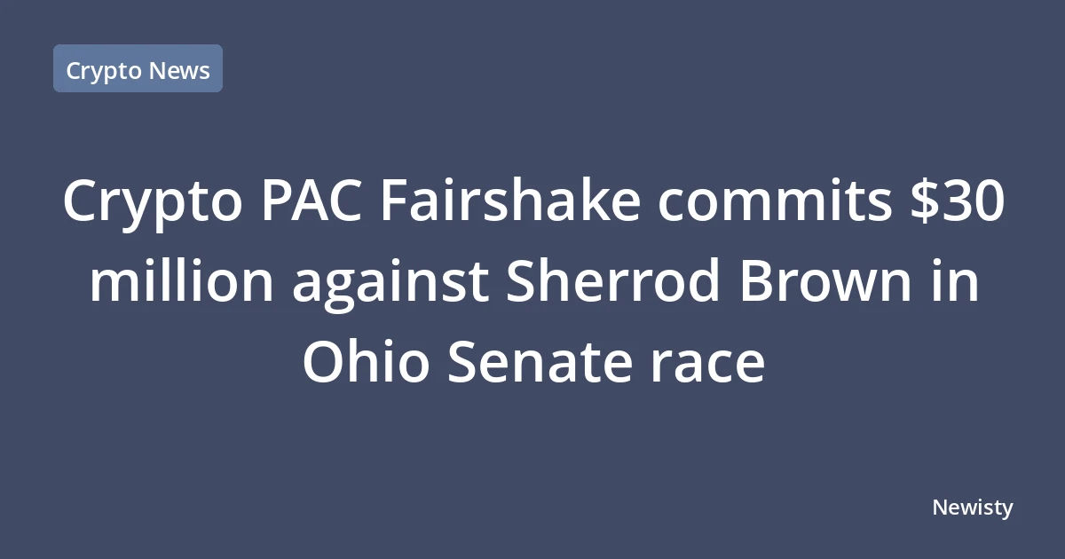 Crypto PAC Fairshake commits $30 million against Sherrod Brown in Ohio Senate race