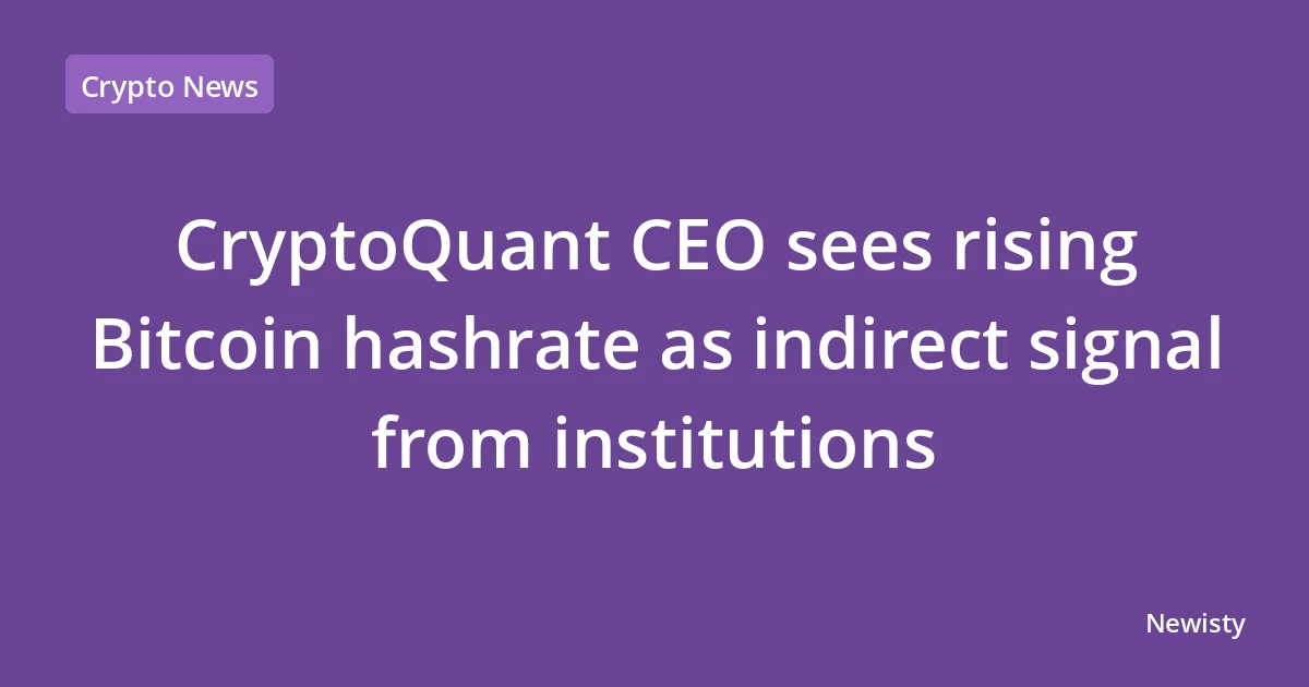 CryptoQuant CEO sees rising Bitcoin hashrate as indirect signal from institutions