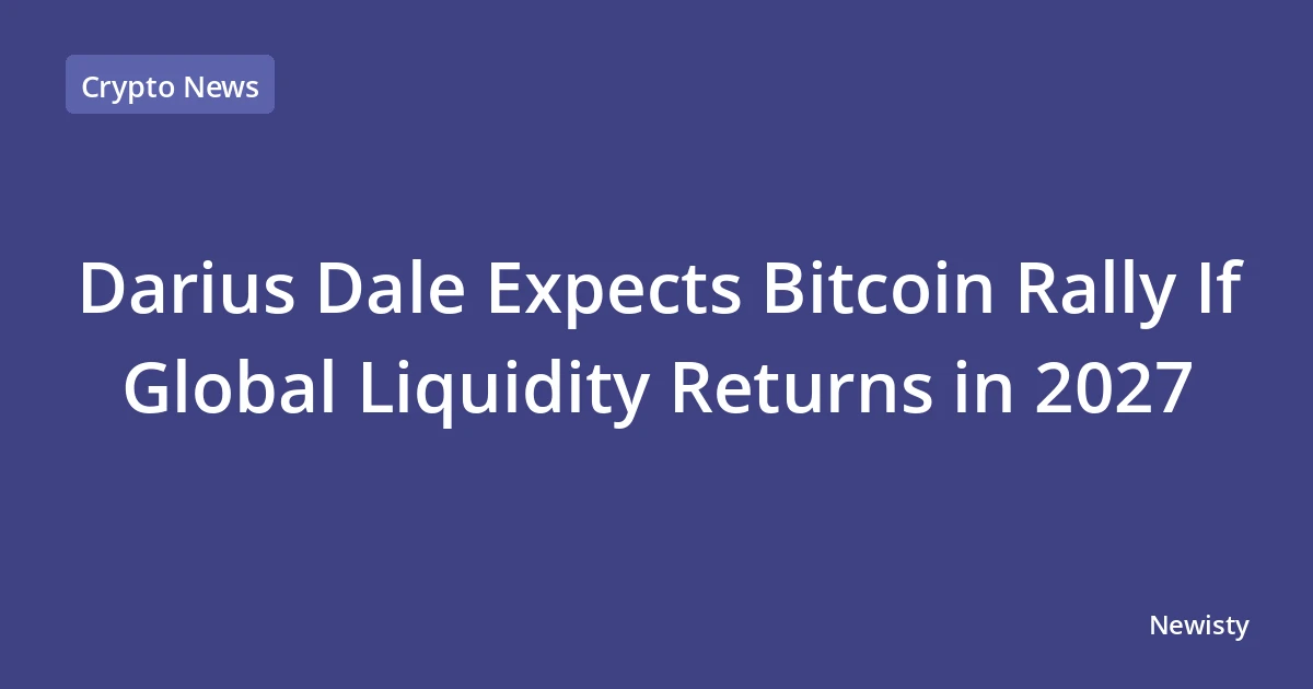 Darius Dale Expects Bitcoin Rally If Global Liquidity Returns in 2027