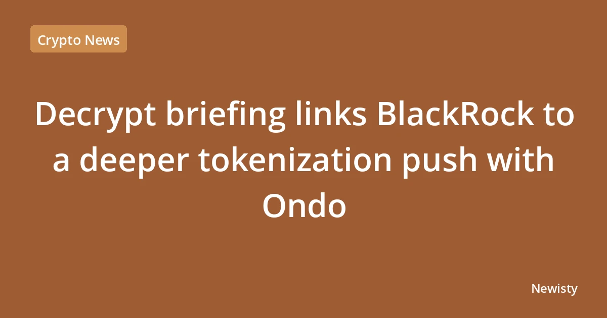 Decrypt briefing links BlackRock to a deeper tokenization push with Ondo