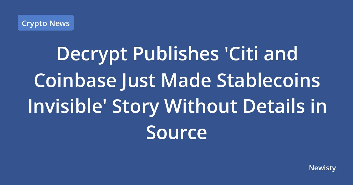 Decrypt Publishes 'Citi and Coinbase Just Made Stablecoins Invisible' Story Without Details in Source