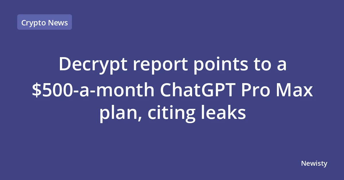 Decrypt report points to a $500-a-month ChatGPT Pro Max plan, citing leaks