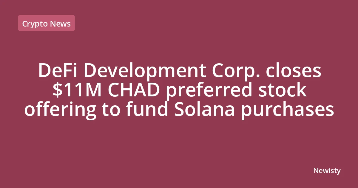 DeFi Development Corp. closes $11M CHAD preferred stock offering to fund Solana purchases