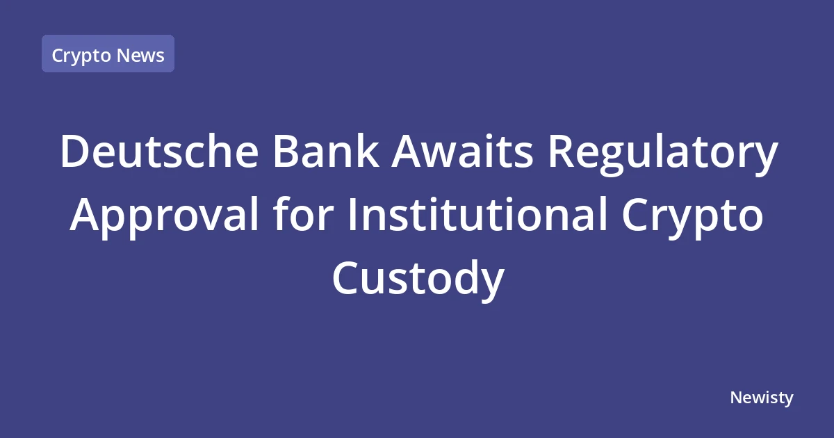 Deutsche Bank Awaits Regulatory Approval for Institutional Crypto Custody