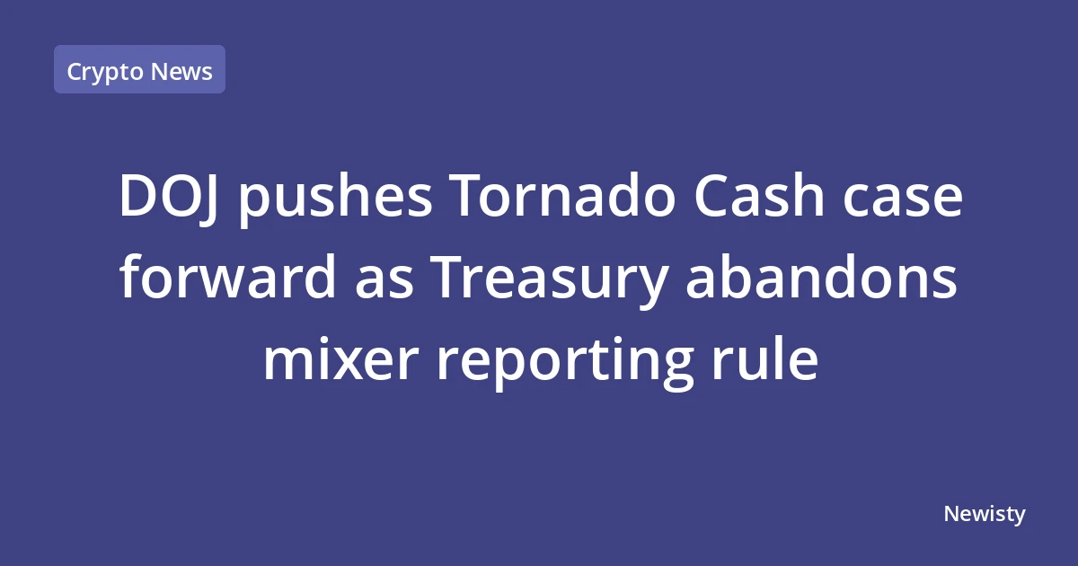 DOJ pushes Tornado Cash case forward as Treasury abandons mixer reporting rule