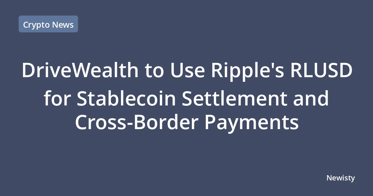 DriveWealth to Use Ripple's RLUSD for Stablecoin Settlement and Cross-Border Payments