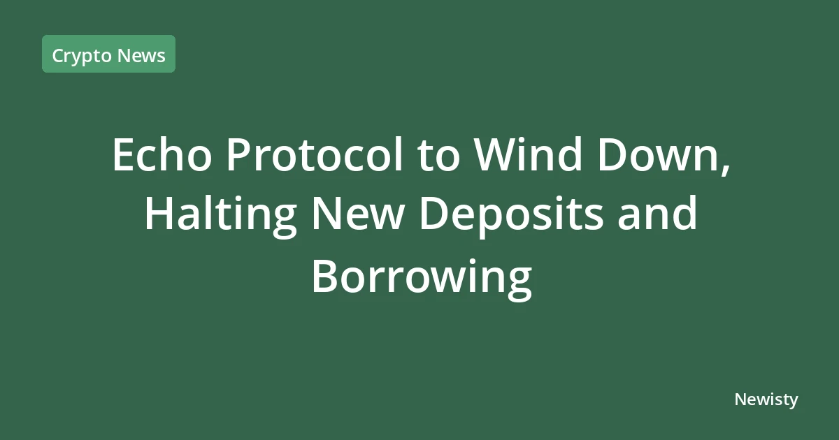 Echo Protocol to Wind Down, Halting New Deposits and Borrowing
