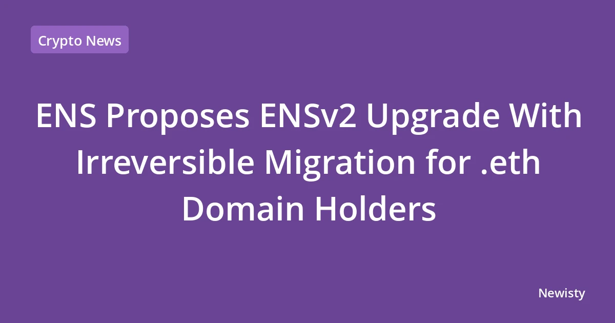 ENS Proposes ENSv2 Upgrade With Irreversible Migration for .eth Domain Holders