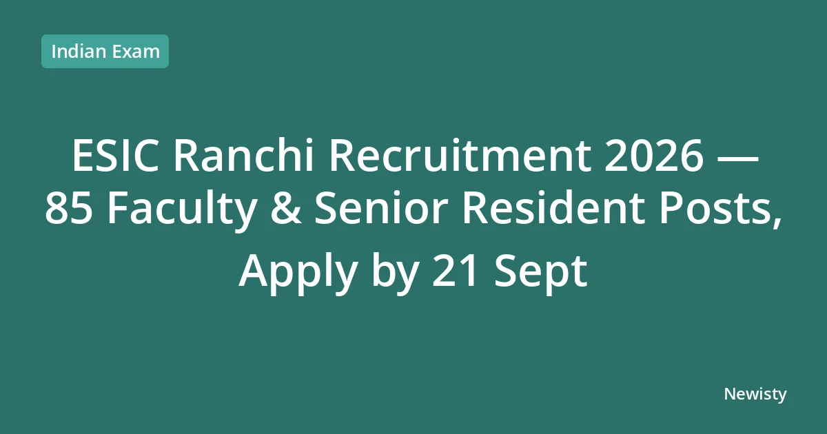 ESIC Ranchi Recruitment 2026 — 85 Faculty & Senior Resident Posts, Apply by 21 Sept
