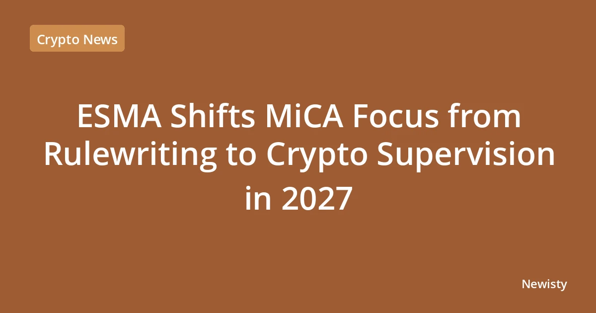 ESMA Shifts MiCA Focus from Rulewriting to Crypto Supervision in 2027