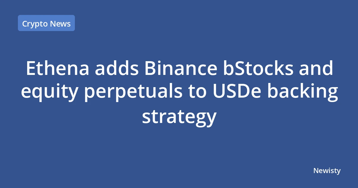Ethena adds Binance bStocks and equity perpetuals to USDe backing strategy