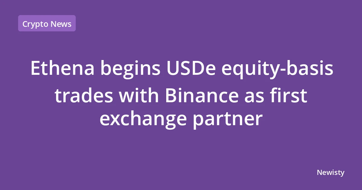 Ethena begins USDe equity-basis trades with Binance as first exchange partner