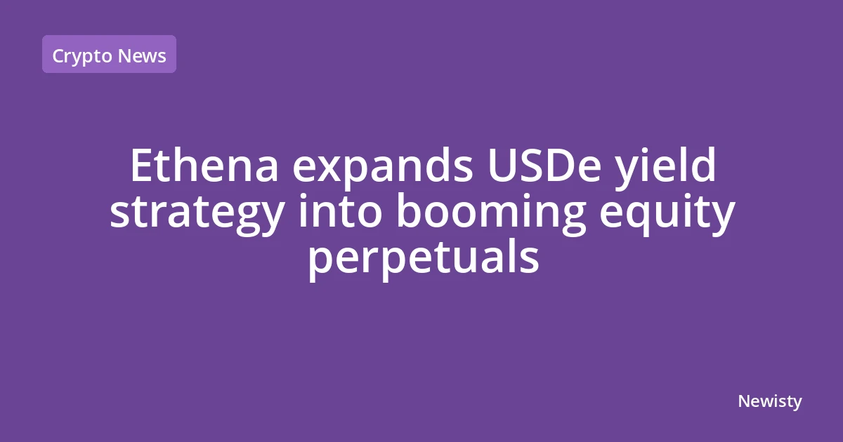 Ethena expands USDe yield strategy into booming equity perpetuals