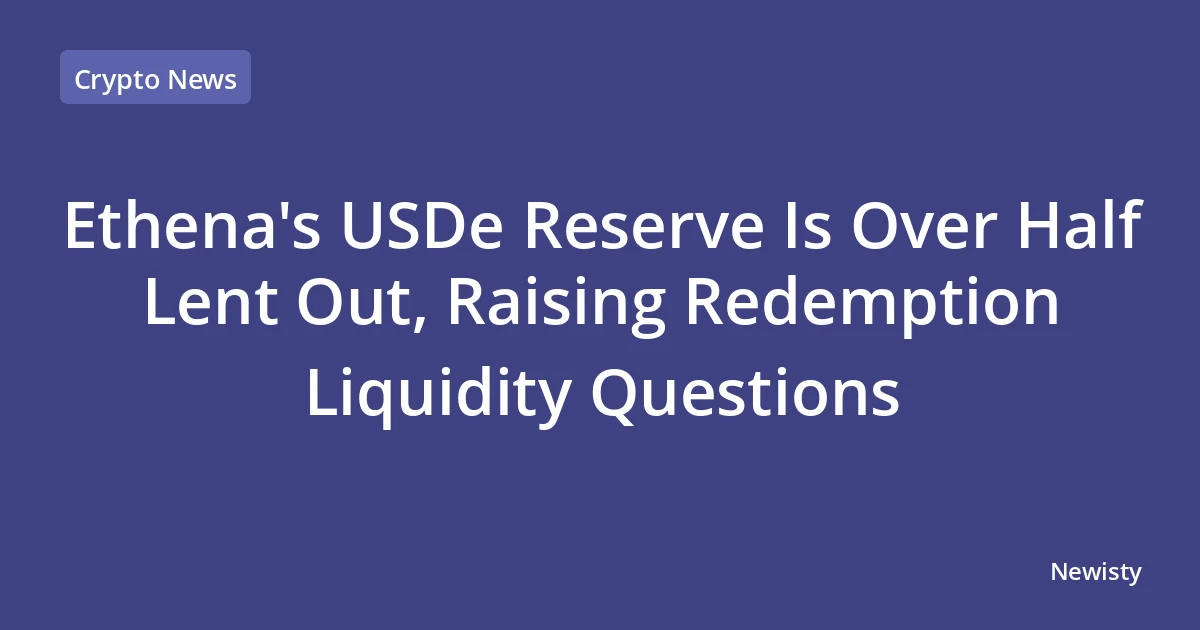Ethena's USDe Reserve Is Over Half Lent Out, Raising Redemption Liquidity Questions