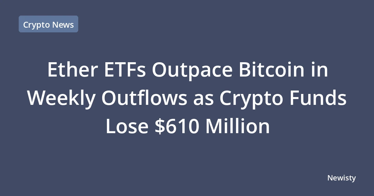 Ether ETFs Outpace Bitcoin in Weekly Outflows as Crypto Funds Lose $610 Million