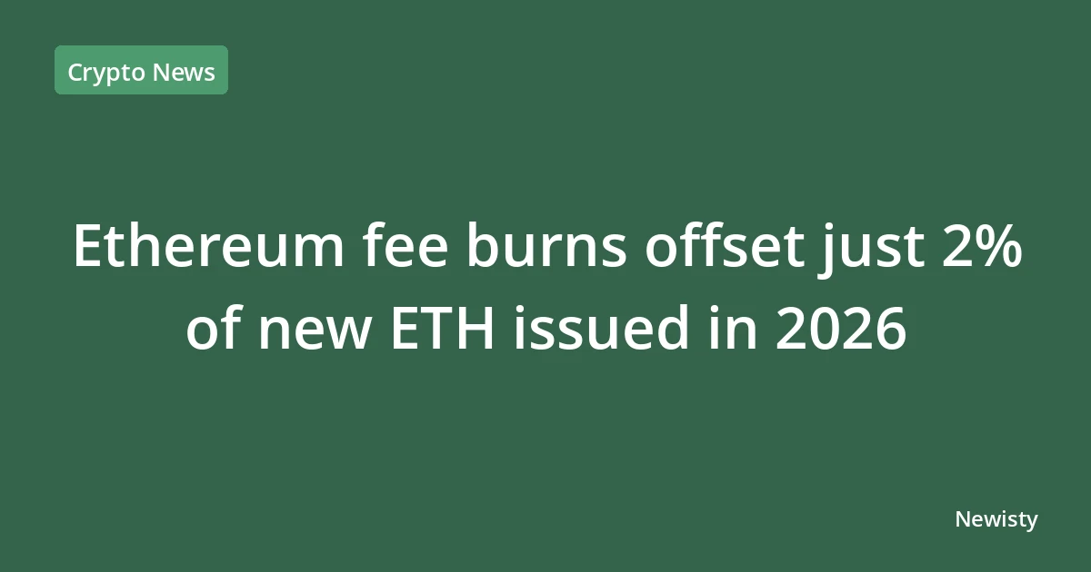 Ethereum fee burns offset just 2% of new ETH issued in 2026