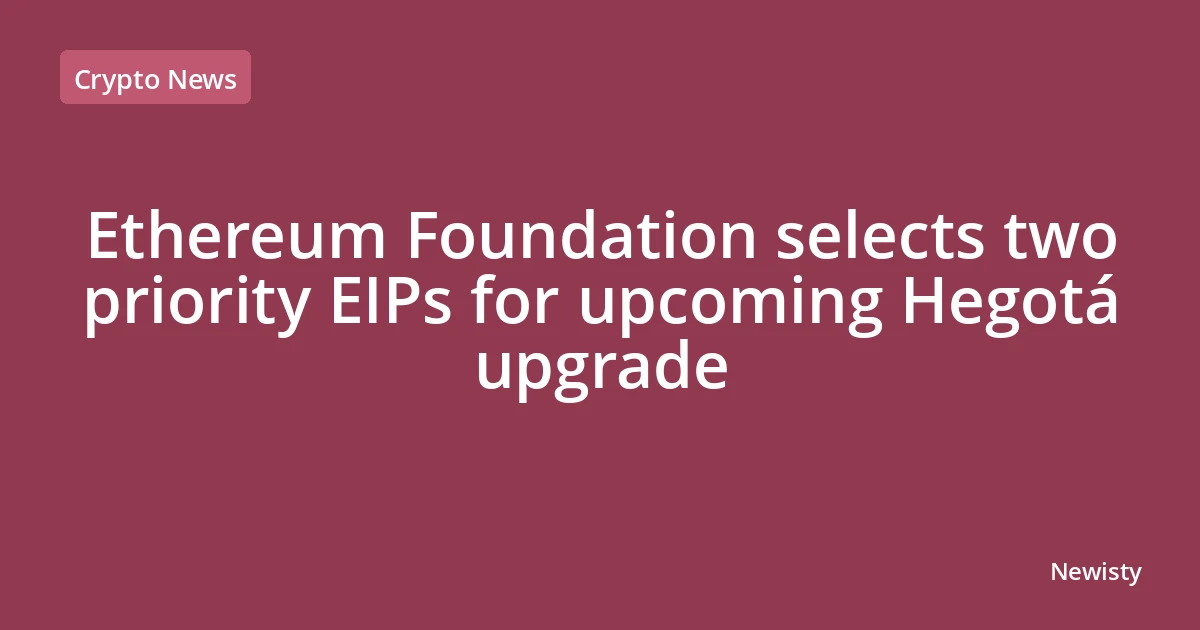 Ethereum Foundation selects two priority EIPs for upcoming Hegotá upgrade