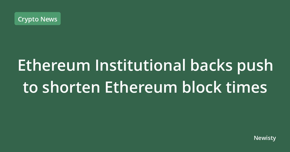 Ethereum Institutional backs push to shorten Ethereum block times
