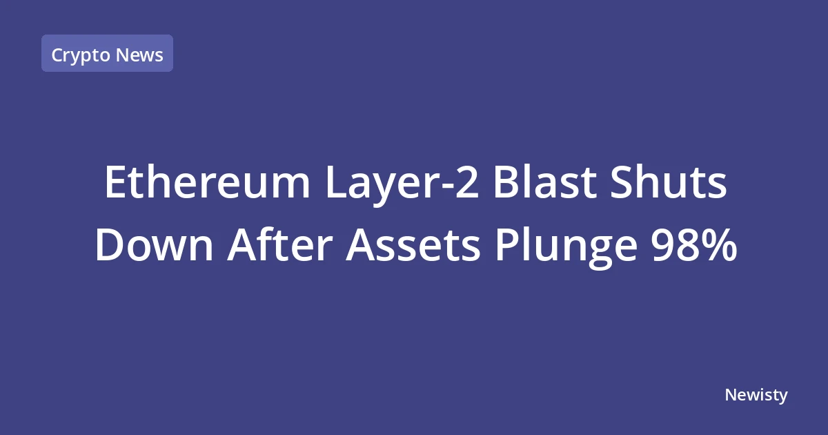 Ethereum Layer-2 Blast Shuts Down After Assets Plunge 98%